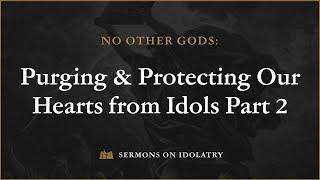 No Other Gods: Purging & Protecting Our Hearts from Idols - Part 2 (Robb Brunansky)