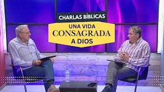 Una Vida Consagrada a Dios // Charlas Bíblicas