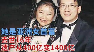 她是亚洲女首富，丈夫被绑30年“下落不明”，去世16年，遗产从400亿变1400亿，至今无人继承