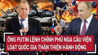 Điểm nóng thế giới: Ông Putin lệnh chính phủ Nga cầu viện loạt quốc gia thân thiện hành động