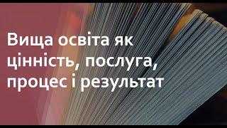 Відео 1. Вища освіта як цінність, послуга, процес і система