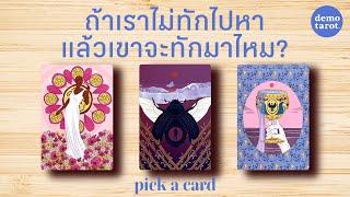 ถ้าเราไม่ทักไปหา แล้วเขาจะทักมาไหม? : PICK A CARD