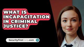 What Is Incapacitation In Criminal Justice? - SecurityFirstCorp.com