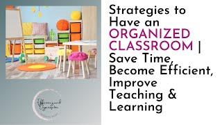 Strategies to Have an ORGANIZED CLASSROOM | Save Time, Become Efficient, Improve Teaching & Learning