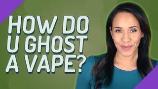 How do u Ghost a vape?