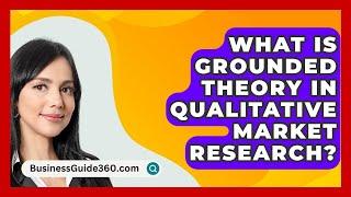 What Is Grounded Theory In Qualitative Market Research? - BusinessGuide360.com