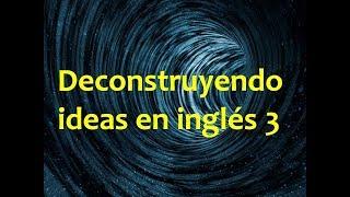 Deconstruyendo ideas en inglés 3