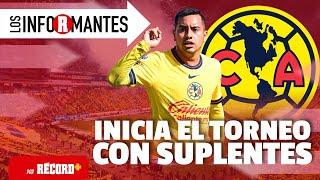 AMÉRICA inicia torneo con SUPLENTES, ¿MENOSPRECIAN la LIGA MX? | Los Informantes