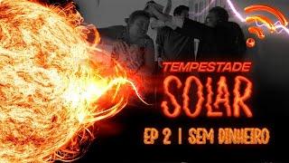 TEMPESTADE SOLAR  - T01 E02 | SEM DINHEIRO!