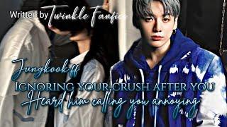 Jungkook ff||Ignoring Your Crush After You Heard Him Calling You Annoying||Jungkook Oneshot