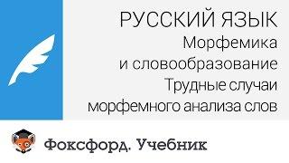 Русский язык. Трудные случаи морфемного анализа слов. Центр онлайн-обучения «Фоксфорд»