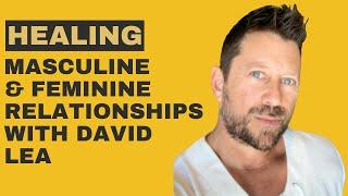 A Deep Dive into Healing Masculine and Feminine Relationships with David Lea.