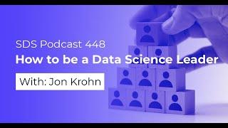 SDS 448: How to be a Data Science Leader — with Jon Krohn