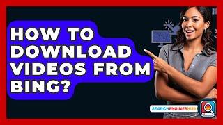 How To Download Videos From Bing? - SearchEnginesHub.com