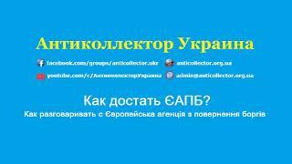 Как достать ЄАПБ? Как разговаривать с Європейська агенція з повернення боргів. Антиколлектор Украина