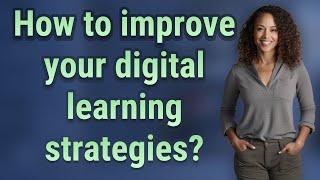 How to improve your digital learning strategies?