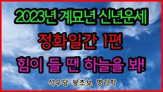 2023년 계묘년 신년운세 정화일간 1편 힘이 들 땐 하늘을 봐!