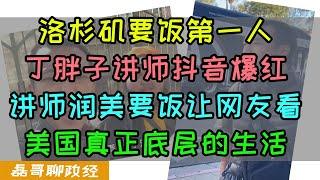 洛杉矶要饭第一人！丁胖子讲师抖音爆红！讲师润美要饭让网友开眼，见识美国真正底层生活，为什么讲师能爆红网络？反贼公知恨死讲师，称讲师抹黑美国形象、讲师爆红撕开美国底层社会禁忌