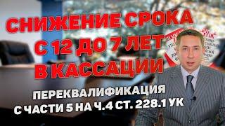 Снижение срока наказания с 12 до 7 лет в кассации. Переквалификация с ч.5 на ч.4 ст.228.1 УК РФ.