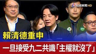 賴清德重申　一旦接受九二共識「主權就沒了」