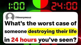 What's the worst case of someone destroying their life in 24 hours you've seen?