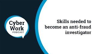 Skills needed to become an anti-fraud investigator | Cyber Work Podcast