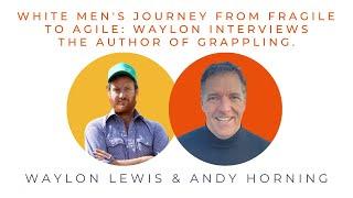 White Men's Journey from Fragile to Agile: Waylon interviews Andy Horning, author of Grappling.