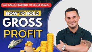 Car Sales Training To Close Deals: How to hold gross profit?