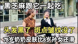 78岁奶奶皮肤比8岁孙女还滑！黑芝麻跟它一起吃，头发变黑了，脸上的斑点皱纹悄悄地都没了，赶紧做来试试看【家庭大医生】