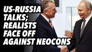 US-Russia talks; Realists face off against Neocons