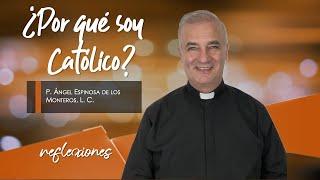 ¿Por qué soy Católico? - Padre Ángel Espinosa de los Monteros