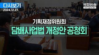 [국회방송 생중계] 기획재정위원회 - 담배사업법 일부개정법률안에 대한 공청회 (24.12.27.)