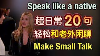 【超级好用】你一定要会的老外最常用的20句，轻松和老外进行闲聊 (small talk)，随时能用｜地道 英语口语｜small talk｜phrases in English｜生活 英语口语