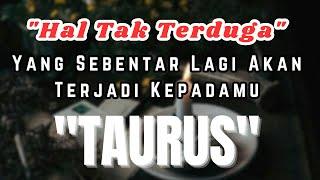 TAURUS  Hal Tak Terduga Yang Sebentar Lagi Akan Terjadi Kepadamu