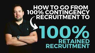 How to Go From 100% Contingency Recruitment to 100% Retained Recruitment