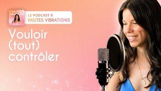 Vouloir (tout) contrôler - Podcast à Hautes Vibrations