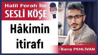 Barış Pehlivan: 'Hâkimin itirafı' 08/11/24 Halil Ferah ile Sesli Köşe