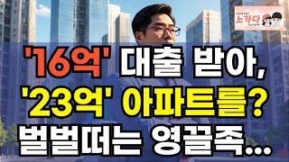 '16억' 대출 받아, 23억 송파 아파트를 샀다고? 영끌해서 산 아파트 가격 떨어질까봐 벌벌 떠는 영끌족의 현실. 부동산 상가 오피스텔 이야기 집값전망 하락 폭락 노가다 노비