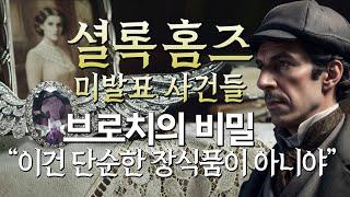 [셜록 홈즈 미발표 사건들 ep5.] 자신을 감추기 위해 화려하게 치장한 그녀의 정체 '브로치의 숨겨진 비밀'