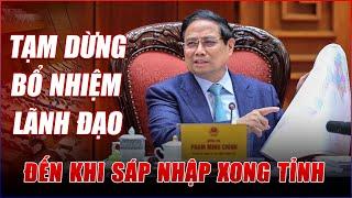 TẠM DỪNG BỔ NHIỆM, LUÂN CHUYỂN CÁN BỘ TỚI KHI HOÀN THÀNH SÁP NHẬP TỈNH.