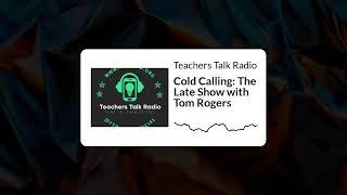 Teachers Talk Radio - Cold Calling: The Late Show with Tom Rogers