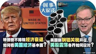 03/12【时事大家谈】特朗普不排除经济衰退，如何看美国经济基本面？美国新钢铝关税开征，美股震荡各界如何应对？