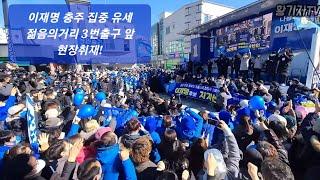 이재명 충주 집중 유세 젊음의거리 3번출구 앞 현장취재!