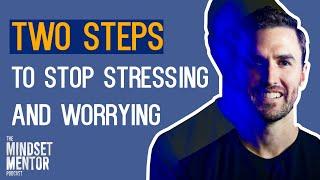 Two Steps To Stop Stressing And Worrying | The Mindset Mentor Podcast