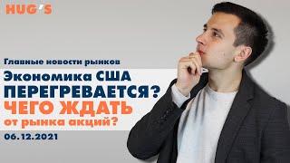 Экономика США перегревается? Чего ждать от рынка акций? Главные новости рынков. 06 декабря 2021 г.