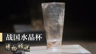 杭州博物馆馆藏精品——“绝世孤宝”战国水晶杯 |《博物馆说》中华国宝