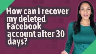 How can I recover my deleted Facebook account after 30 days?