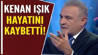 KENAN IŞIK HAYATINI KAYBETTİ!