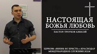 НАСТОЯЩАЯ БОЖЬЯ ЛЮБОВЬ | ТРОУКОВ АЛЕКСЕЙ 17.06.18