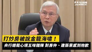 打炒房被說金龍海嘯！央行總裁心境五味雜陳　對房仲、建築業感到抱歉｜NOWnews